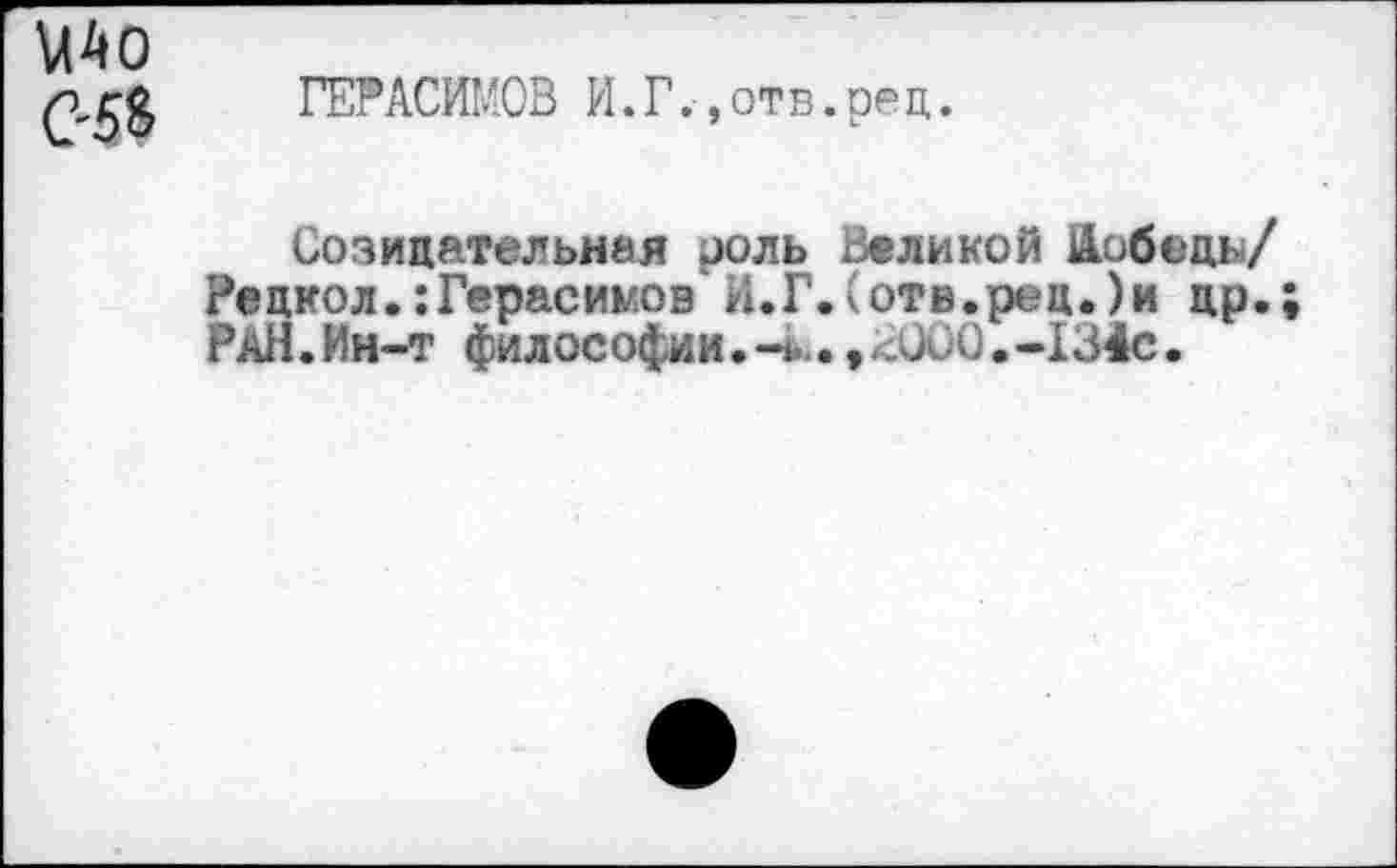 ﻿05$
ГЕРАСИМОВ И.Г.»отв.рец.
Созидательная роль Великой Победы/ Рецкол.:Герасимов' И.Г.(отв.рец.)и цр.; РАН.Ин-т философии.-и.., <000.-134с.